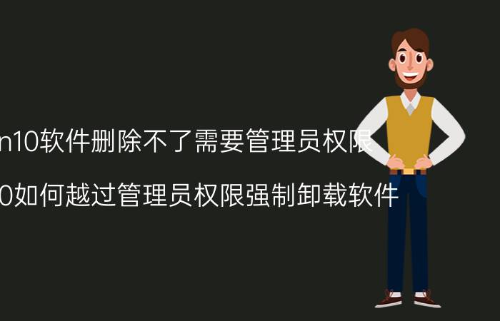 win10软件删除不了需要管理员权限 win10如何越过管理员权限强制卸载软件？